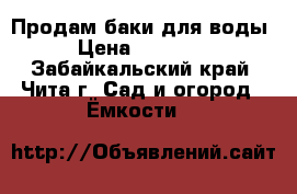 Продам баки для воды › Цена ­ 10 000 - Забайкальский край, Чита г. Сад и огород » Ёмкости   